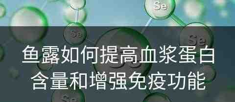 鱼露如何提高血浆蛋白含量和增强免疫功能